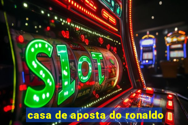 casa de aposta do ronaldo